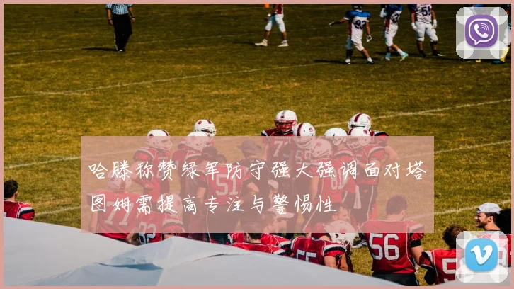 哈滕称赞绿军防守强大强调面对塔图姆需提高专注与警惕性