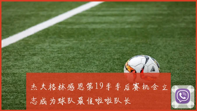 杰夫格林感恩第19季季后赛机会立志成为球队最佳啦啦队长