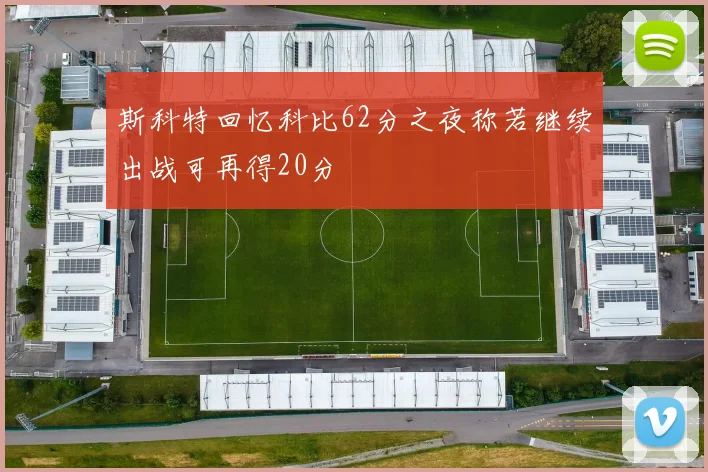 斯科特回忆科比62分之夜称若继续出战可再得20分