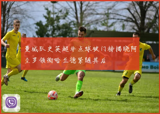 曼城队史英超非点球破门榜揭晓阿圭罗领衔哈兰德紧随其后