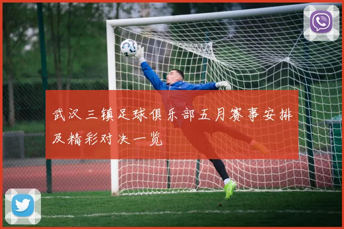 武汉三镇足球俱乐部五月赛事安排及精彩对决一览